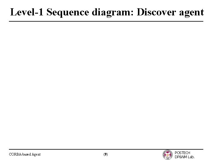 Level-1 Sequence diagram: Discover agent CORBA-based Agent (9) POSTECH DP&NM Lab. 