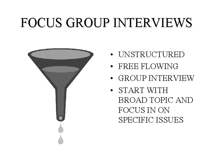 FOCUS GROUP INTERVIEWS • • UNSTRUCTURED FREE FLOWING GROUP INTERVIEW START WITH BROAD TOPIC