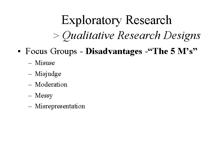 Exploratory Research > Qualitative Research Designs • Focus Groups - Disadvantages -“The 5 M’s”