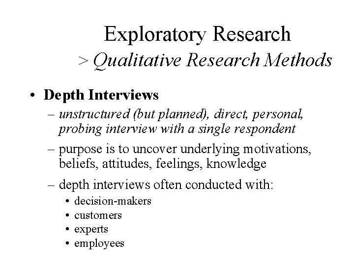 Exploratory Research > Qualitative Research Methods • Depth Interviews – unstructured (but planned), direct,