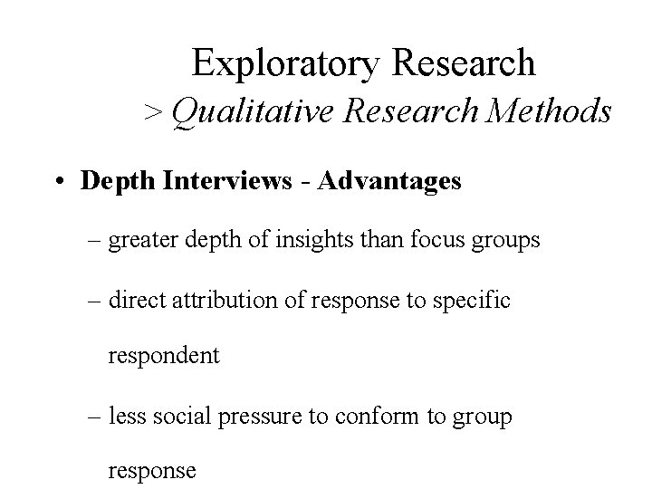 Exploratory Research > Qualitative Research Methods • Depth Interviews - Advantages – greater depth