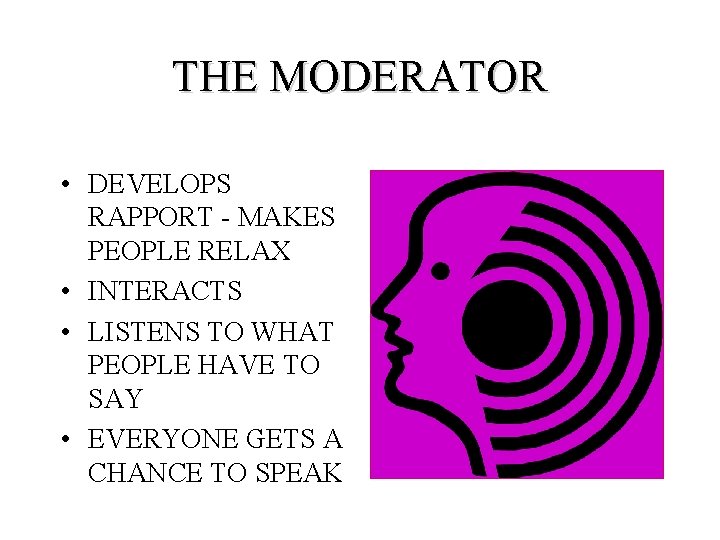 THE MODERATOR • DEVELOPS RAPPORT - MAKES PEOPLE RELAX • INTERACTS • LISTENS TO