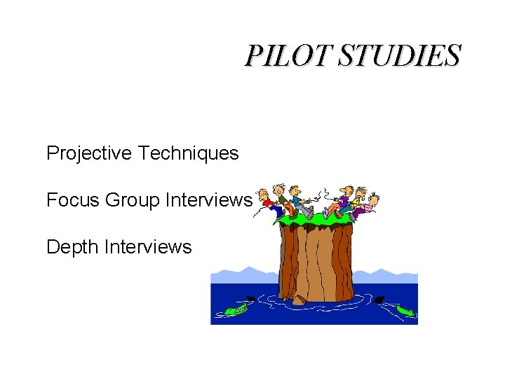 PILOT STUDIES Projective Techniques Focus Group Interviews Depth Interviews 