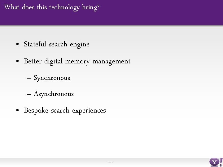 What does this technology bring? • Stateful search engine • Better digital memory management