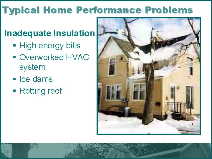 Typical Home Performance Problems Inadequate Insulation § High energy bills § Overworked HVAC system