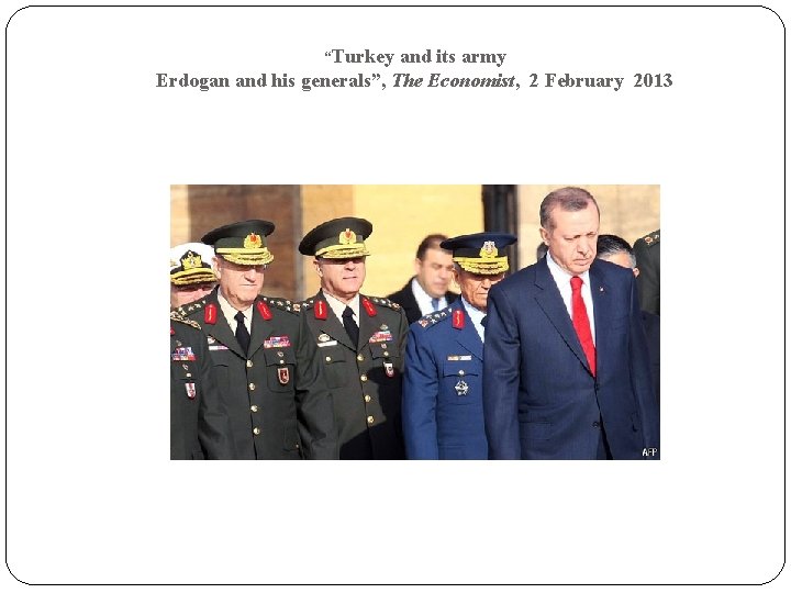 “Turkey and its army Erdogan and his generals”, The Economist, 2 February 2013 