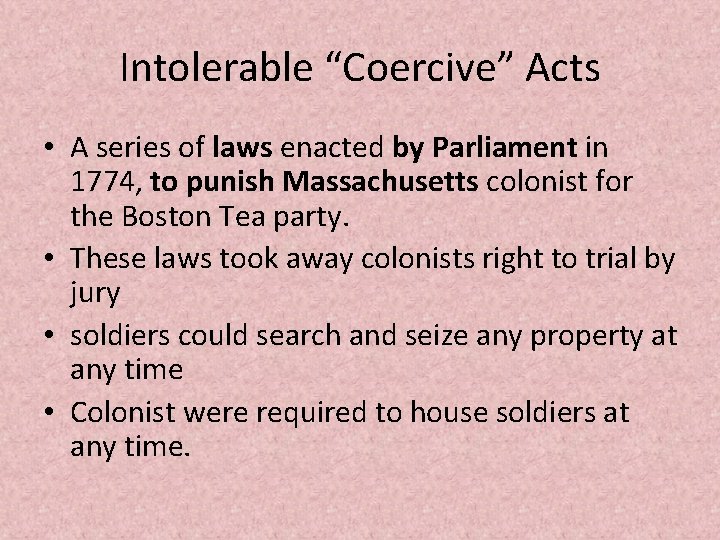 Intolerable “Coercive” Acts • A series of laws enacted by Parliament in 1774, to