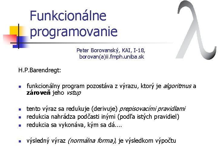 Funkcionálne programovanie Peter Borovanský, KAI, I-18, borovan(a)ii. fmph. uniba. sk H. P. Barendregt: n Funkcionálne programovanie Peter Borovanský, KAI, I-18, borovan(a)ii. fmph. uniba. sk H. P. Barendregt: n