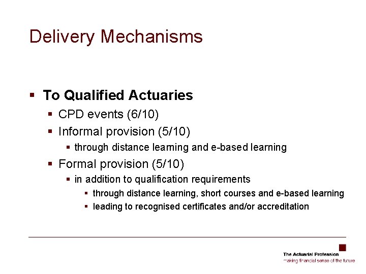 Delivery Mechanisms § To Qualified Actuaries § CPD events (6/10) § Informal provision (5/10)