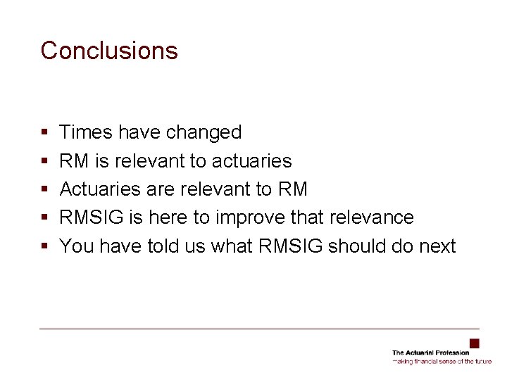 Conclusions § § § Times have changed RM is relevant to actuaries Actuaries are