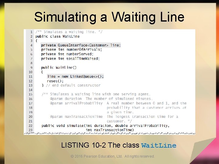 Simulating a Waiting Line LISTING 10 -2 The class Wait. Line © 2016 Pearson