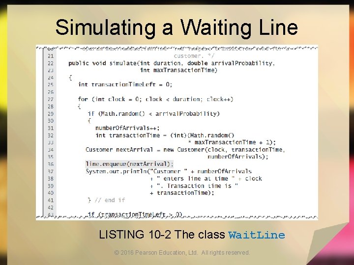 Simulating a Waiting Line LISTING 10 -2 The class Wait. Line © 2016 Pearson