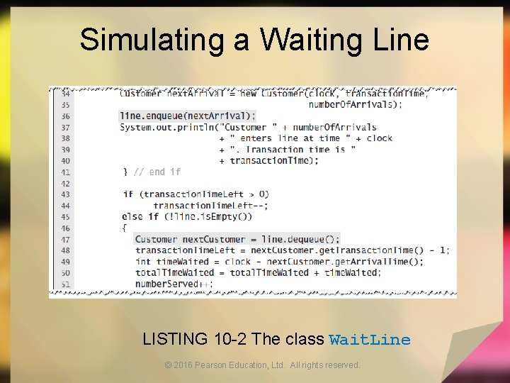 Simulating a Waiting Line LISTING 10 -2 The class Wait. Line © 2016 Pearson