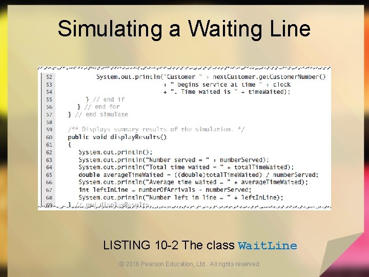 Simulating a Waiting Line LISTING 10 -2 The class Wait. Line © 2016 Pearson