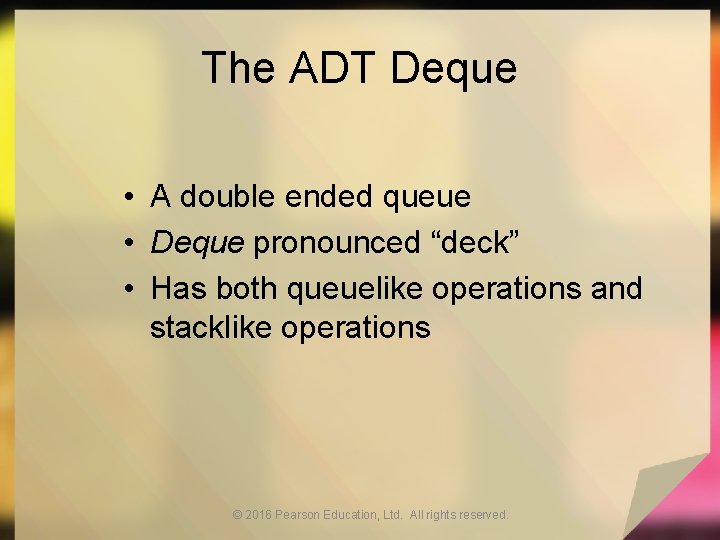 The ADT Deque • A double ended queue • Deque pronounced “deck” • Has