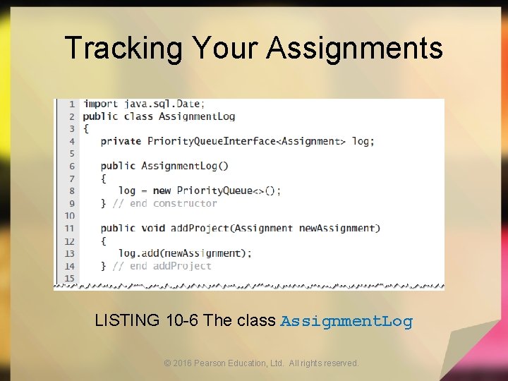 Tracking Your Assignments LISTING 10 -6 The class Assignment. Log © 2016 Pearson Education,