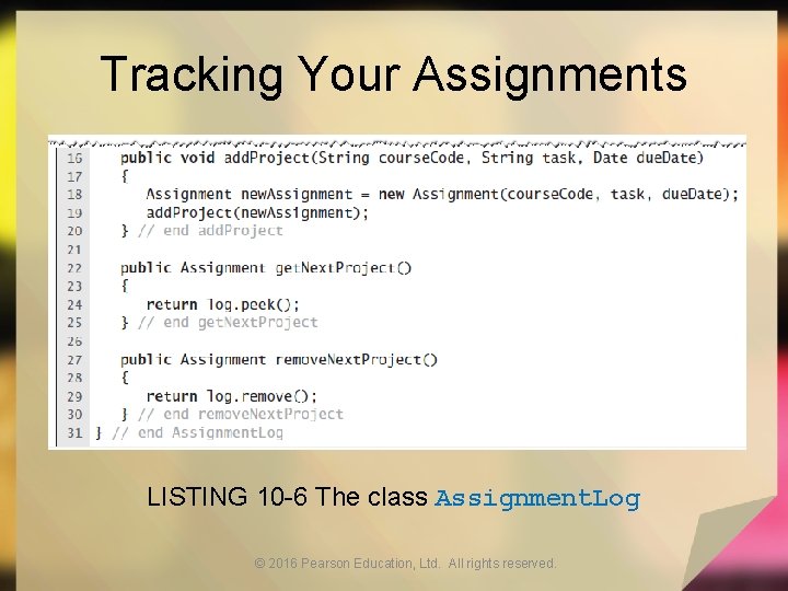 Tracking Your Assignments LISTING 10 -6 The class Assignment. Log © 2016 Pearson Education,