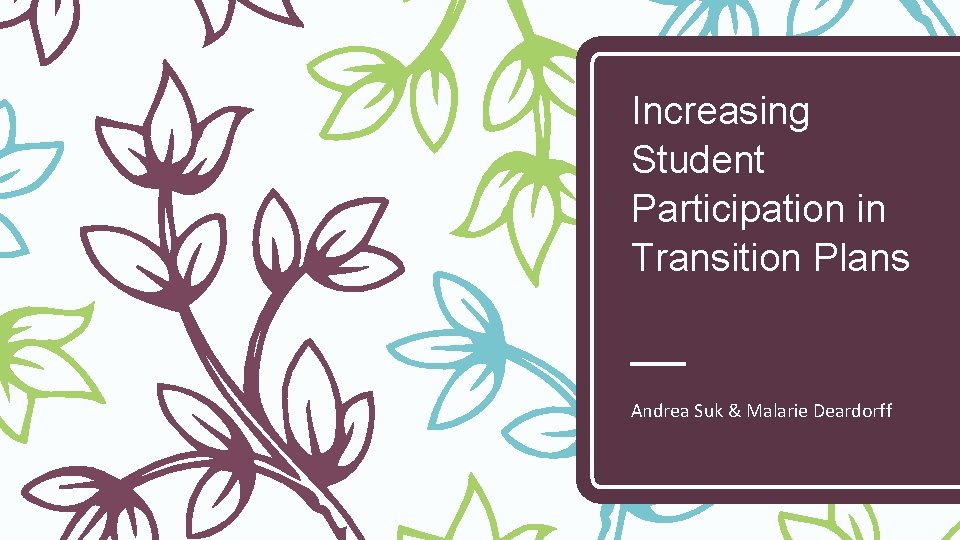 Increasing Student Participation in Transition Plans Andrea Suk & Malarie Deardorff 