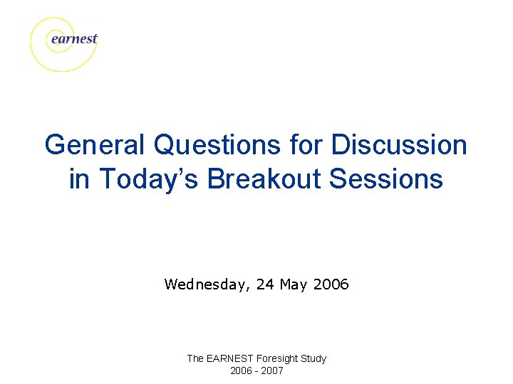 General Questions for Discussion in Today’s Breakout Sessions Wednesday, 24 May 2006 The EARNEST