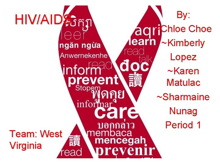 HIV/AIDS Team: West Virginia By: ~Chloe Choe ~Kimberly Lopez ~Karen Matulac ~Sharmaine Nunag Period