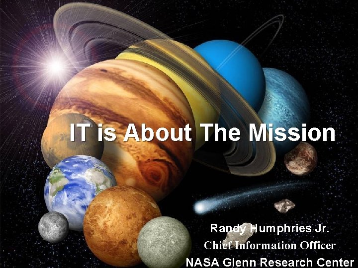 IT is About The Mission Randy Humphries Jr. Chief Information Officer 1 NASA Glenn