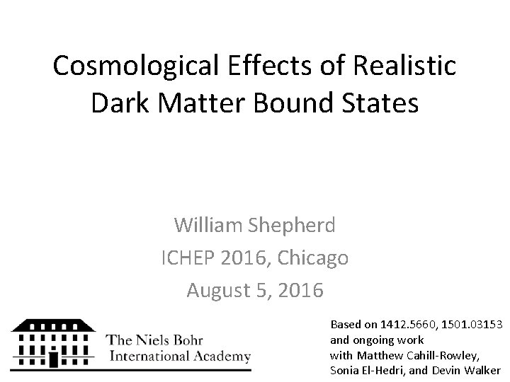 Cosmological Effects of Realistic Dark Matter Bound States William Shepherd ICHEP 2016, Chicago August