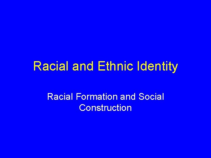 Racial and Ethnic Identity Racial Formation and Social Construction 