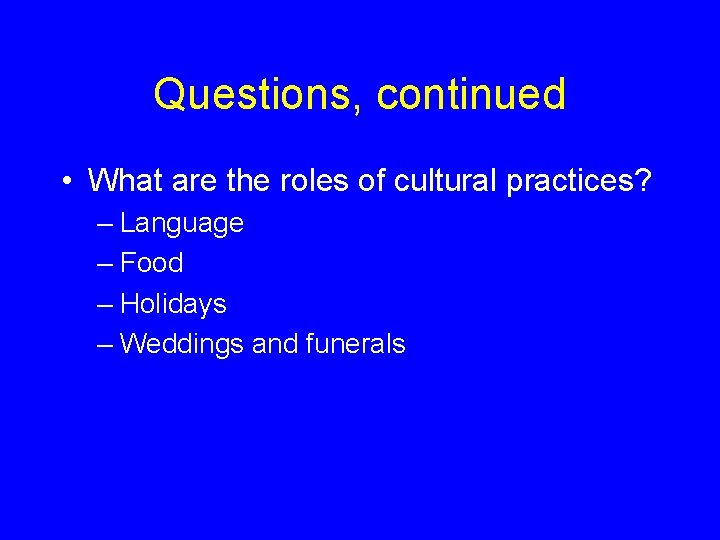 Questions, continued • What are the roles of cultural practices? – Language – Food