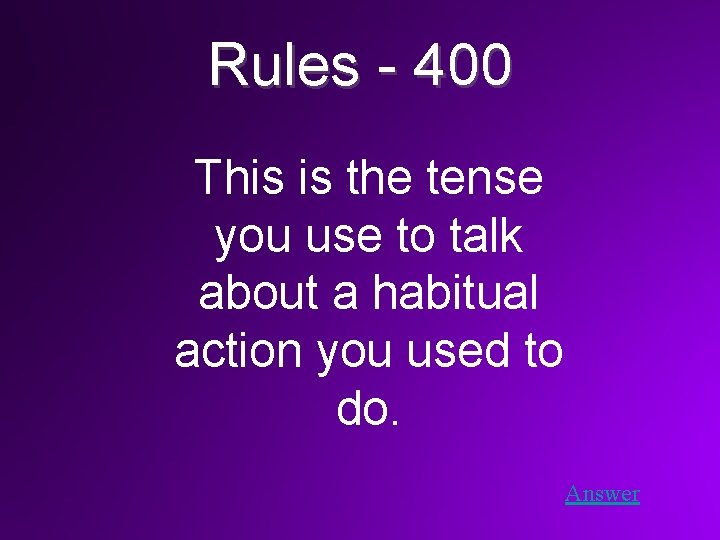 Rules - 400 This is the tense you use to talk about a habitual