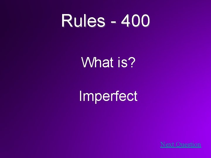 Rules - 400 What is? Imperfect Next Question 