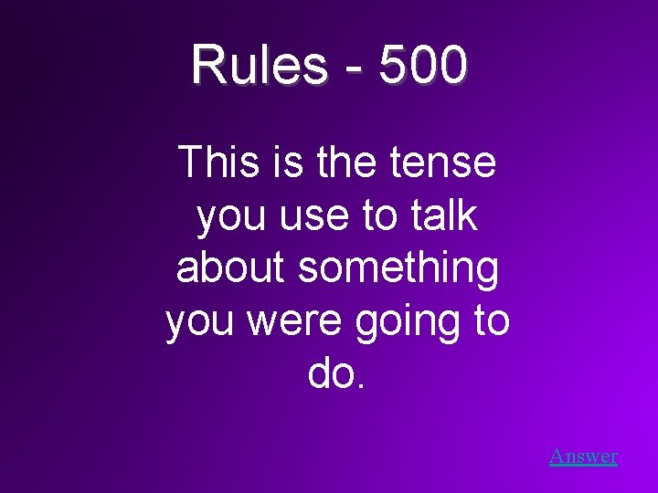 Rules - 500 This is the tense you use to talk about something you