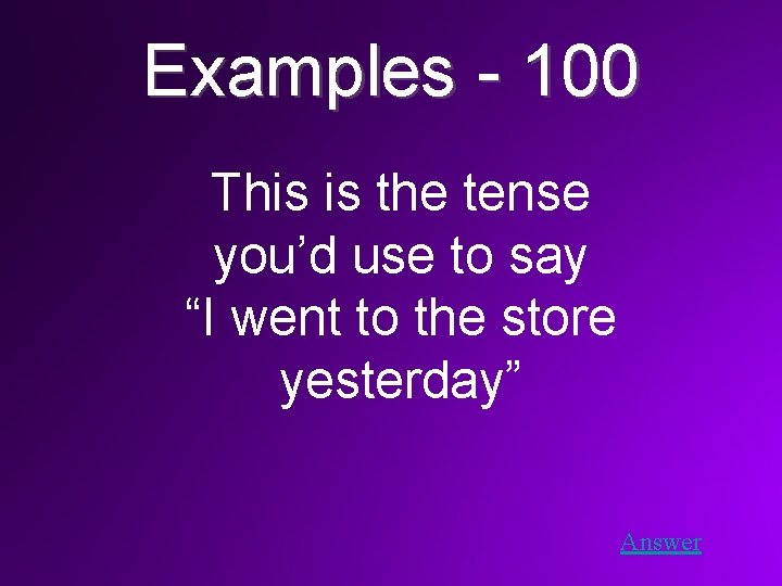 Examples - 100 This is the tense you’d use to say “I went to