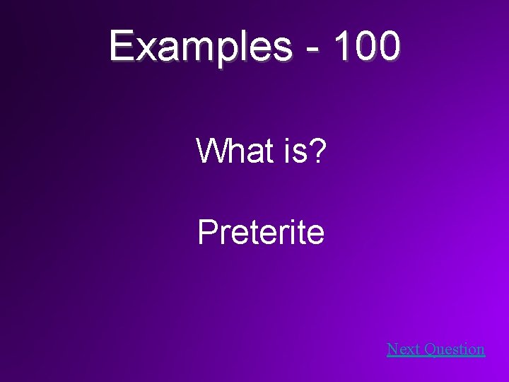 Examples - 100 What is? Preterite Next Question 