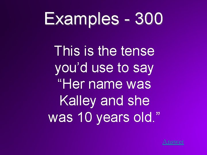 Examples - 300 This is the tense you’d use to say “Her name was