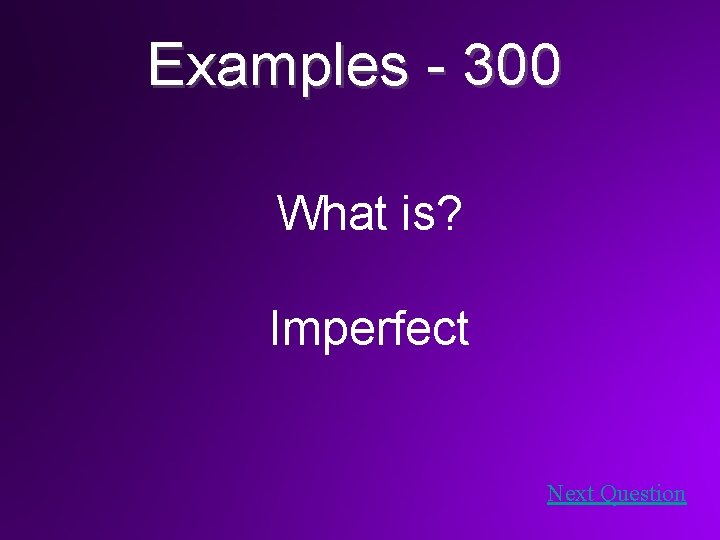 Examples - 300 What is? Imperfect Next Question 