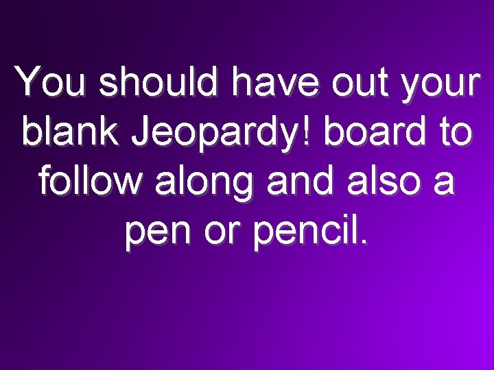 You should have out your blank Jeopardy! board to follow along and also a