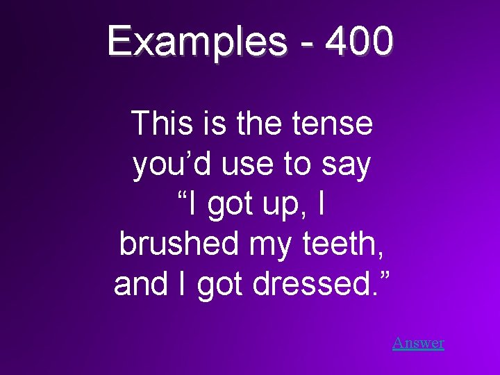 Examples - 400 This is the tense you’d use to say “I got up,