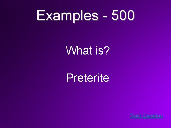 Examples - 500 What is? Preterite Next Question 