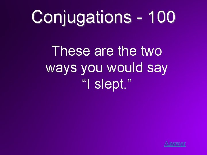 Conjugations - 100 These are the two ways you would say “I slept. ”