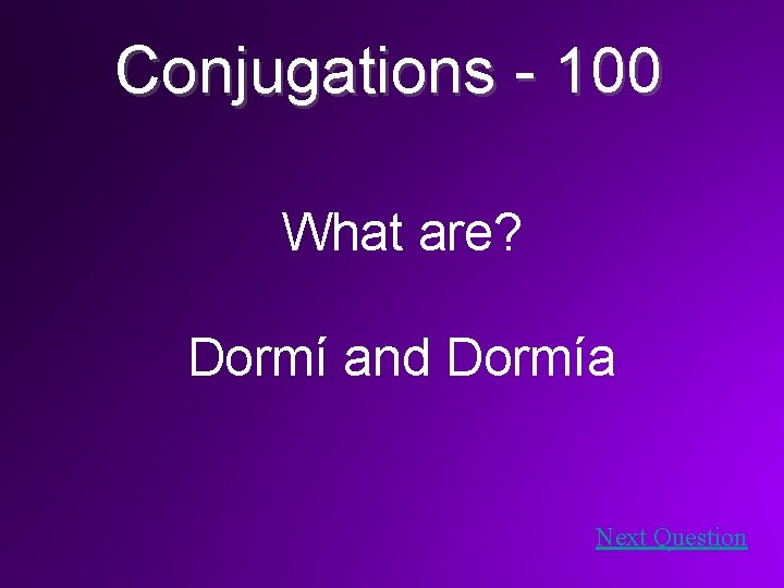 Conjugations - 100 What are? Dormí and Dormía Next Question 