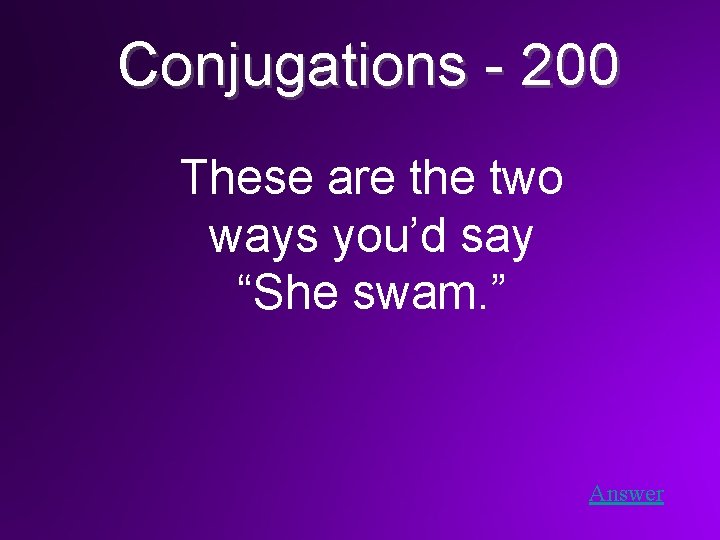 Conjugations - 200 These are the two ways you’d say “She swam. ” Answer