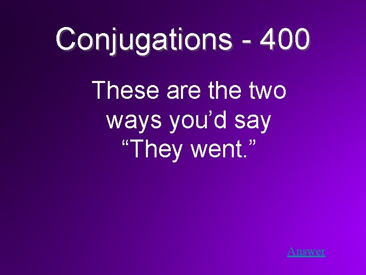 Conjugations - 400 These are the two ways you’d say “They went. ” Answer