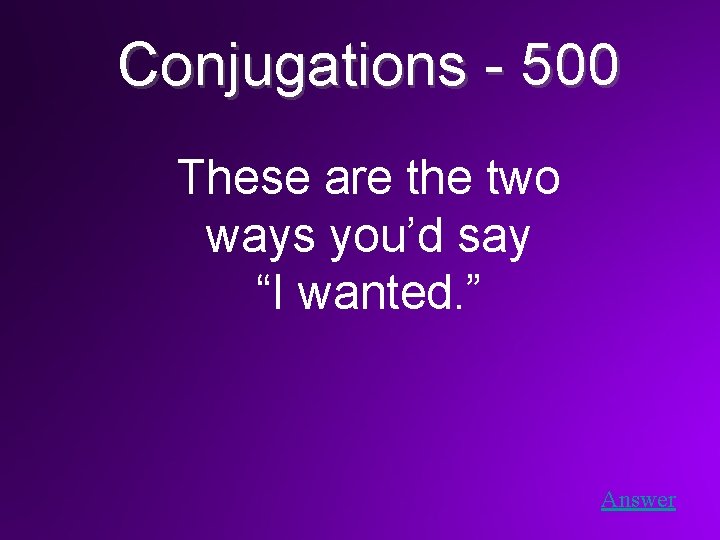 Conjugations - 500 These are the two ways you’d say “I wanted. ” Answer