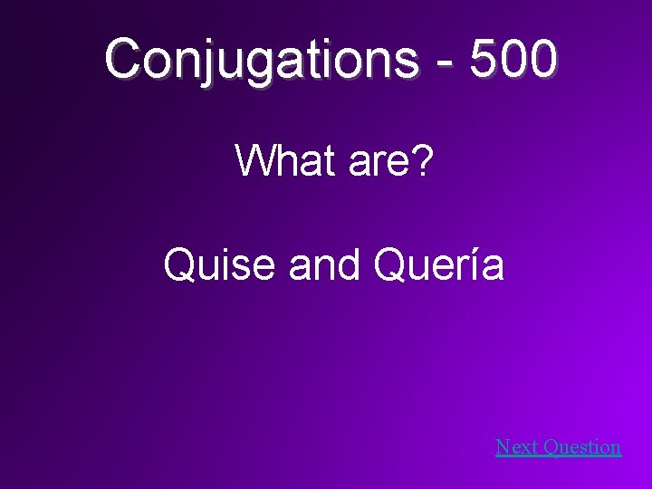 Conjugations - 500 What are? Quise and Quería Next Question 