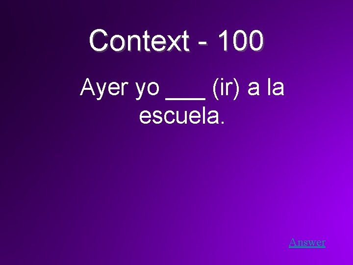 Context - 100 Ayer yo ___ (ir) a la escuela. Answer 