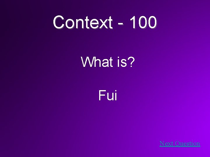 Context - 100 What is? Fui Next Question 