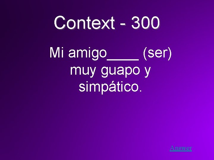 Context - 300 Mi amigo____ (ser) muy guapo y simpático. Answer 