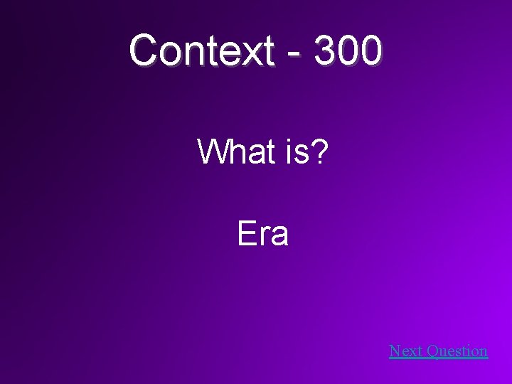 Context - 300 What is? Era Next Question 