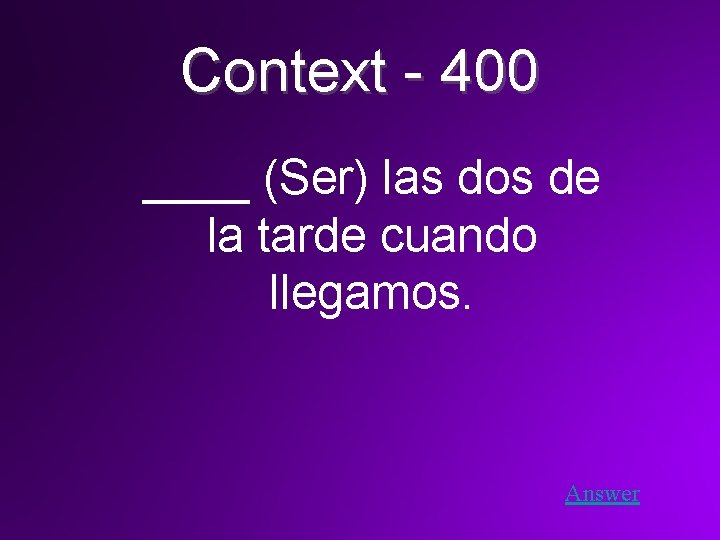 Context - 400 ____ (Ser) las dos de la tarde cuando llegamos. Answer 