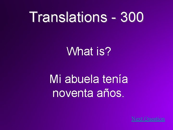 Translations - 300 What is? Mi abuela tenía noventa años. Next Question 